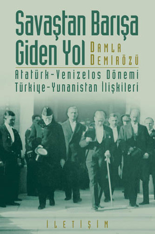 Savaştan Barışa Giden Yol: Atatürk-Venizelos Dönemi Türkiye-Yunanistan İlişkileri (Paperback)