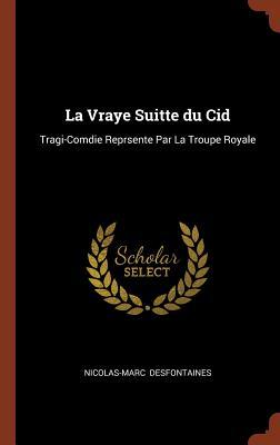 La Vraye Suitte du Cid: Tragi-Comdie Reprsente Par La Troupe Royale (French Edition)