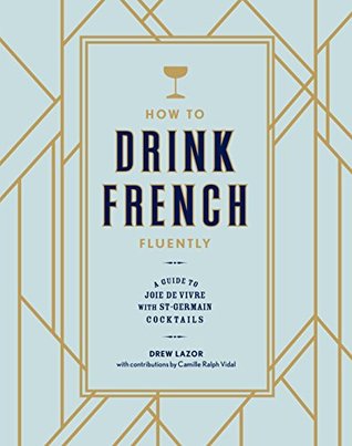 How to Drink French Fluently: A Guide to Joie de Vivre with St-Germain Cocktails [A Cocktail Recipe Book] (Kindle Edition)