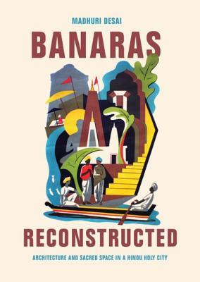 Banaras Reconstructed: Architecture and Sacred Space in a Hindu Holy City (Global South Asia)