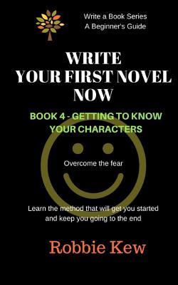 Write Your First Novel Now. Book 4 - Getting to Know Your Characters: Learn the method that will get you started and keep you going to the end (Write a Book Series. A Beginner's Guide)
