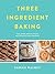 Three Ingredient Baking: Incredibly simple treats with minimal ingredients