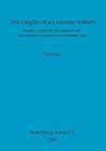The Origins of a Leicester Suburb: Roman, Anglo-Saxon, medieval and post-medieval occupation on Bonners Lane (BAR British)