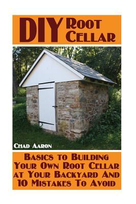 DIY Root Cellar: Basics to Building Your Own Root Cellar at Your Backyard And 10 Mistakes To Avoid: (Household Hacks, DIY Projects, Woodworking, DIY Ideas)