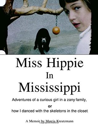 Miss Hippie In Mississippi: A Curious Girl in a Zany Family Or How I Danced With the Skeletons in the Closet