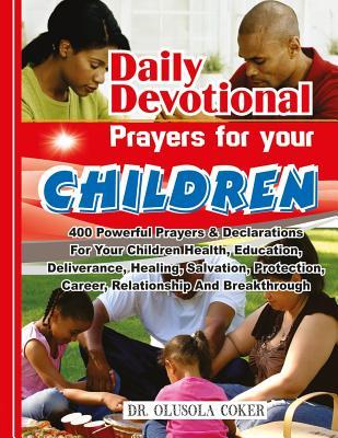 Daily Devotional prayers for your children: 400 powerful prayers and declarations for your children health, education, deliverance, healing, salvation, protection, career, relationship and breakthrough