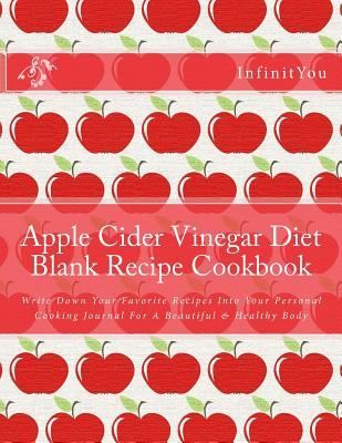 Apple Cider Vinegar Diet Blank Recipe Cookbook: Write Down Your Favorite Recipes Into Your Personal Cooking Journal for a Beautiful & Healthy Body