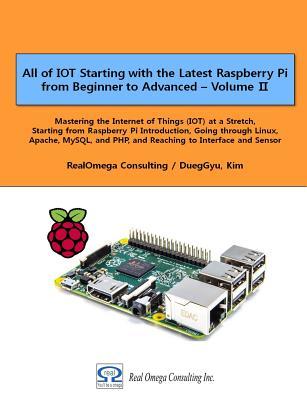 All of IOT Starting with the Latest Raspberry Pi from Beginner to Advanced - Volume 2: Mastering the Internet of Things (IOT) at a Stretch, Starting ... and PHP, and Reaching to Interface and Sensor