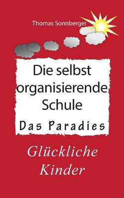 Die selbstorganisierende Schule: Paradies des Wissens, Neuronenkraftwerk, glückliche Kinder, Glückslieferung, Smart School (German Edition)