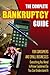 The Complete Bankruptcy Guide for Consumers and Small Businesses: Everything You Need to Know Explained So You Can Understand It