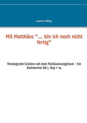 Mit Matthäus "... bin ich noch nicht fertig": Theologische Existenz mit dem Mattäusevangelium - Ein Kommentar Bd.1, Kap 1-14 (German Edition)