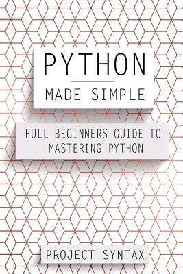 Python Made Simple: Full Beginners Guide To Mastering Python