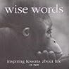 Wise Words: Inspiring Lessons About Life Wise Words: Inspiring Lessons About Life