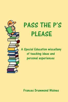 Pass the P's Please: A Special Education miscellany of teaching ideas and experiences