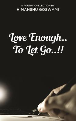 Love Enough.. to Let Go..!!: A Poetry Collection by Himanshu Goswami (Paperback)