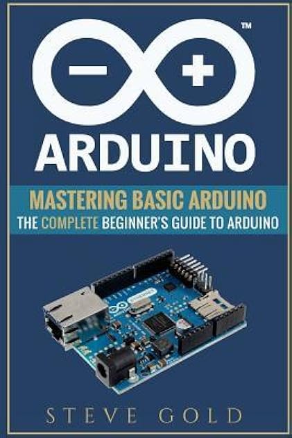 Arduino: Mastering Basic Arduino: The Complete Beginner’s Guide To Arduino (Arduino 101, Arduino sketches, Complete beginners guide, Programming, Raspberry Pi 3, xml, c++, Ruby, html, php, Robots)