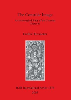 The Consular Image: An Iconological Study of the Consular Diptychs (BAR International)