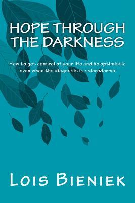Hope Through the Darkness: How to get control of your life and be optimistic even when the diagnosis is scleroderma