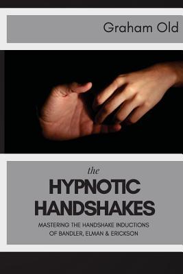The Hypnotic Handshakes: Mastering The Handshake Inductions of Bandler, Elman and Erickson (The Inductions Masterclass)