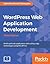 WordPress Web Application Development: Build Rapid Web Applications with Cutting-Edge Technologies Using WordPress