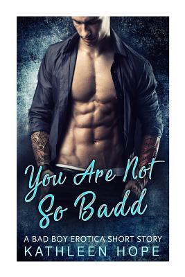 You Are Not So Badd: A Bad Boy Erotica Short Story