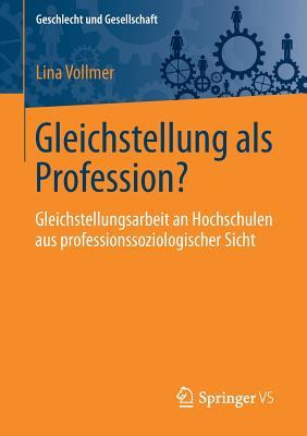 Gleichstellung als Profession?: Gleichstellungsarbeit an Hochschulen aus professionssoziologischer Sicht (Geschlecht und Gesellschaft, 70) (German Edition)