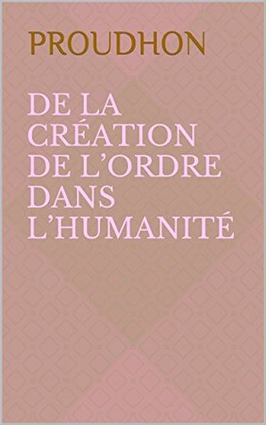 De la Création de l’Ordre dans l’Humanité (French Edition)
