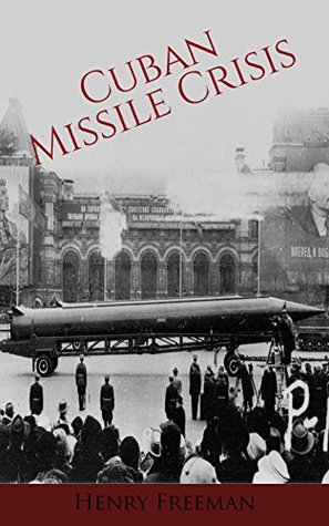 Cuban Missile Crisis: A History From Beginning to End (Kindle Edition)