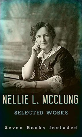Nellie L. Mcclung, Selected Works: (Seven Books Included)