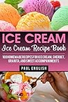 Ice Cream: Ice Cream Recipe Book: 100 Homemade Recipes for Ice Cream, Sherbet, Granita, and Sweet Accompaniments (ice cream sandwiches, ice cream recipe ... ice cream queen of orchard street Book 9)