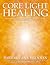 Core Light Healing: My Personal Journey and Advanced Healing Concepts for Creating the Life You Longto Live