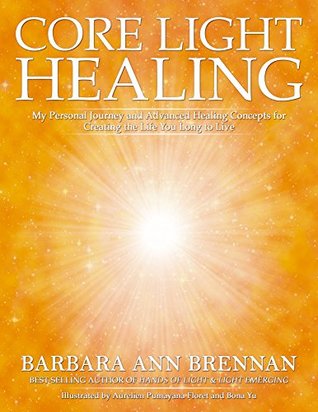 Core Light Healing: My Personal Journey and Advanced Healing Concepts for Creating the Life You Longto Live (Kindle Edition)