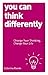 You Can Think Differently: Change Your Thinking, Change Your Life