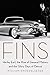 Fins: Harley Earl, the Rise of General Motors, and the Glory Days of Detroit – The Visionary Who Revolutionized American Automobile Styling from 1920s Hollywood