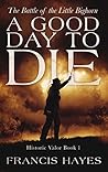 A Good Day To Die: The Battle of the Little Bighorn (Legendary Battles of History Book 1)