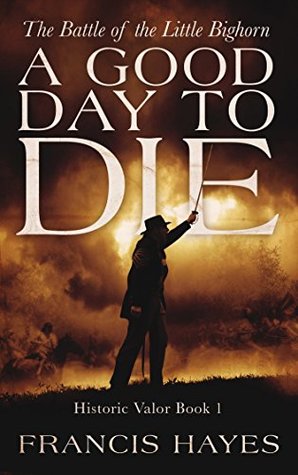 A Good Day To Die: The Battle of the Little Bighorn (Legendary Battles of History Book 1)