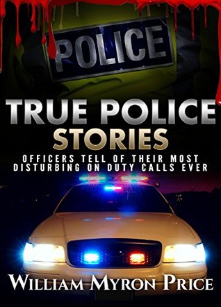True Police Stories: Officers Tell Of Their Most Disturbing On Duty Calls Ever (Bizarre True Stories Book 3)
