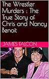 The Wrestler Murders : The True Story of Chris and Nancy Benoit