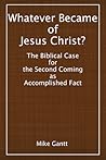 Whatever Became of Jesus Christ? The Biblical Case for the Se... by Mike Gantt
