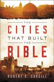 The Cities That Built the Bible: A Scholar's Archaeological Tour Revealing Church History, Theology, and Scripture's Origins