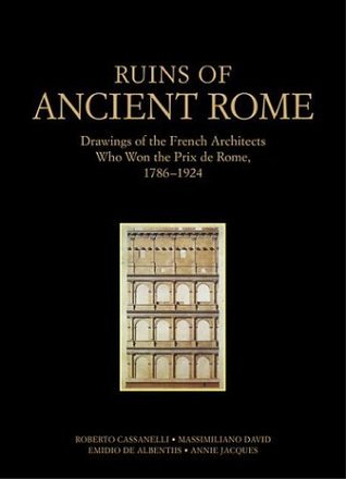 Ruins of Ancient Rome: Drawings of the French Architects Who Won the Prix De Rome, 1786-1924