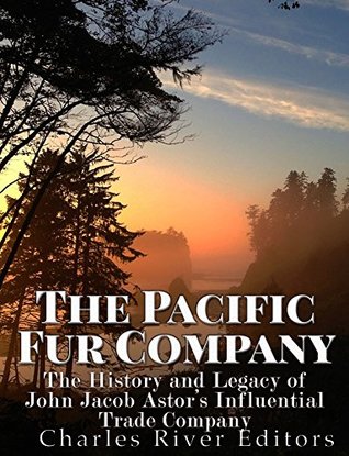 The Pacific Fur Company: The History and Legacy of John Jacob Astor’s Influential Trade Company (Kindle Edition)