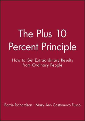 The Plus 10 Percent Principle: How to Get Extraordinary Results from Ordinary People