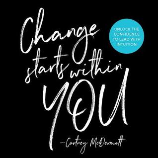 Change Starts With You Quotes Change Starts Within You: Unlock The Confidence To Lead With Intuition By  Cortney Mcdermott