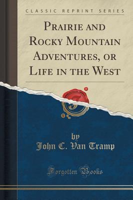 Prairie and Rocky Mountain Adventures, or Life in the West (Classic Reprint)