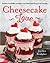 Cheesecake Love: Inventive, Irresistible, and Super-Easy Cheesecake Desserts for Every Day