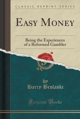 Easy Money: Being the Experiences of a Reformed Gambler (Classic Reprint)