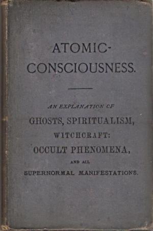 Atomic-Consciousness: An Explanation of Ghosts, Spiritualism, Witchcraft, Occult Phenomena, and all Supernormal Manifestations (Hardcover)