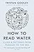 How to Read Water: Clues and Patterns from Puddles to the Sea: Learn to Gauge Depth, Navigate, Forecast Weather, and Make Other Predictions with Water