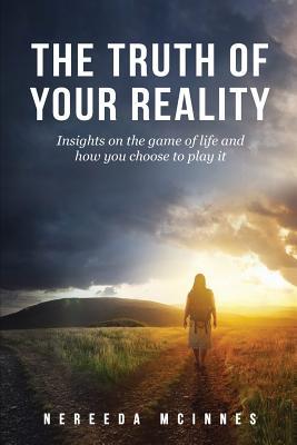 The Truth of Your Reality: Insights on the game of life and how you choose to play it